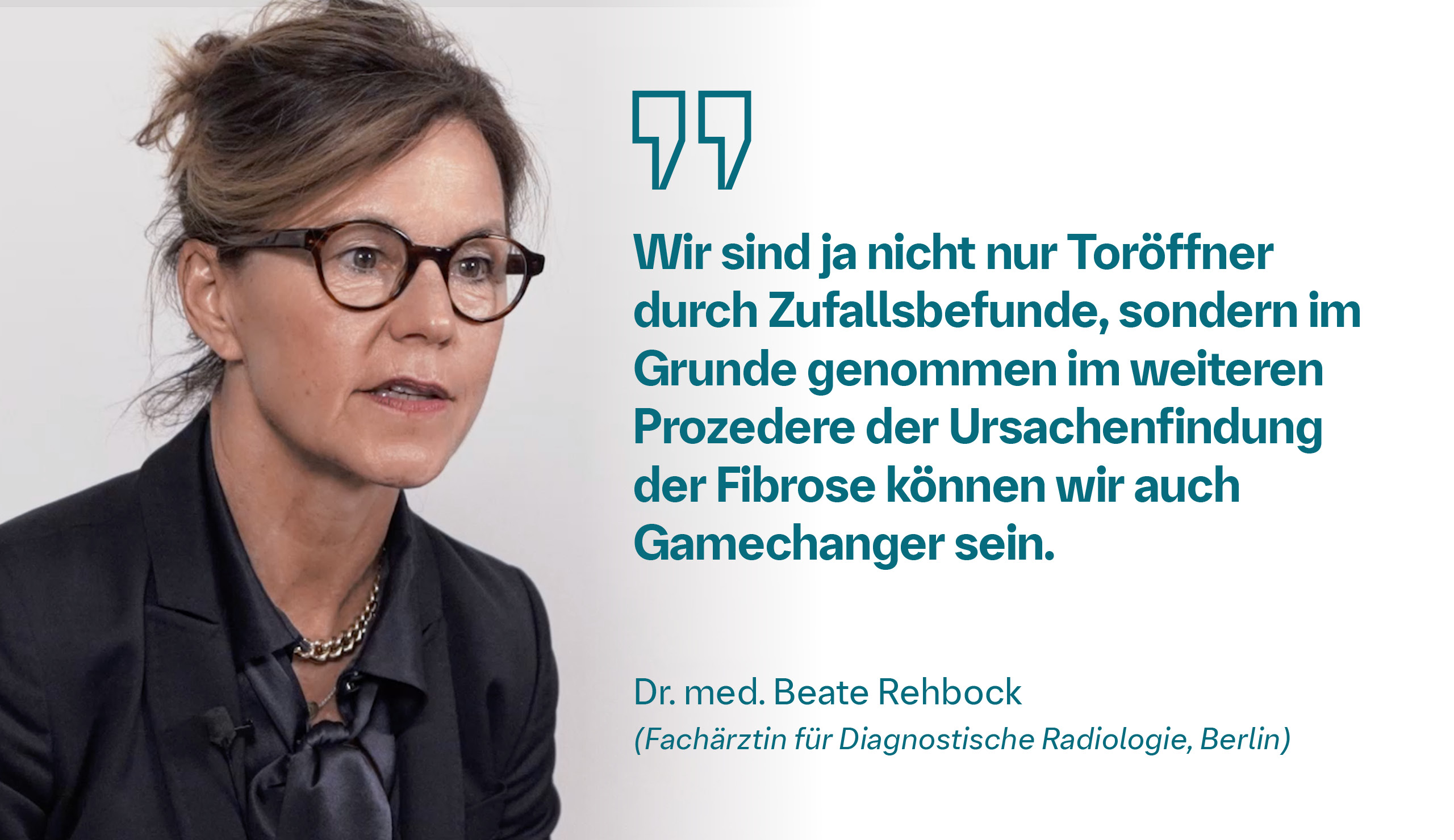 Wir Radiologen müssen den Austausch mit den überweisenden Ärzten pflegen. Wir müssen uns einmischen. Wir sind nicht nur eine Art Toröffner durch Zufallsbefunde, sondern im Grunde genommen [...] können wir durchaus eine Art Game-Changer sein. Dr. med. Beate Rehbock (Fachärztin für Diagnostische Radiologie, Berlin)